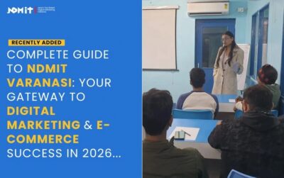 NDMIT Varanasi – Advanced Digital Marketing Course With Live Projects & Placement Support